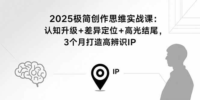 （15928期）2025极简创作思维实战课：认知升级+差异定位+高光结尾，3个月打造高辨识IP-领学通