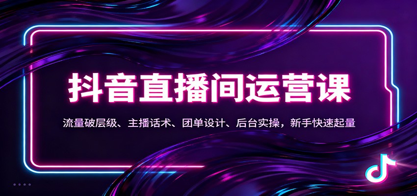 抖音同城直播间运营课:流量破层级、主播话术、团单设计、后台实操,新手快速起量-领学通