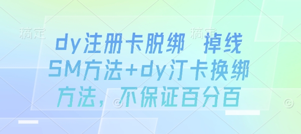 dy注册卡脱绑 掉线SM方法+dy汀卡换绑方法，不保证百分百-领学通