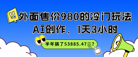 外面售价980的冷门玩法，AI创作，1天3小时，半年搞了53885.47？-领学通
