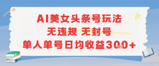 AI美女头条号玩法无违规无封号单人单号日均收益3张-领学通