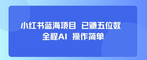小红书蓝海项目，全程AI，操作简单，已挣五位数-领学通