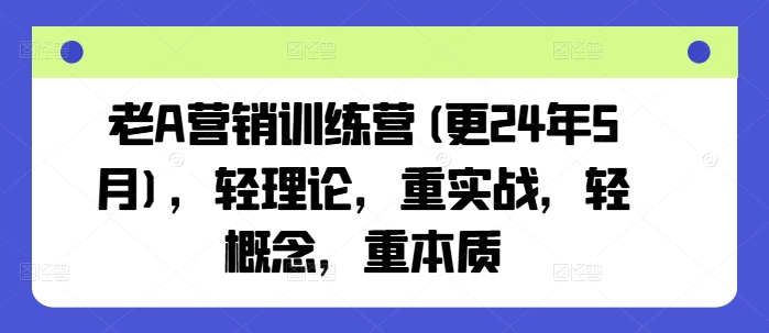 老A营销训练营(更25年10月),轻理论,重实战,轻概念,重本质-领学通