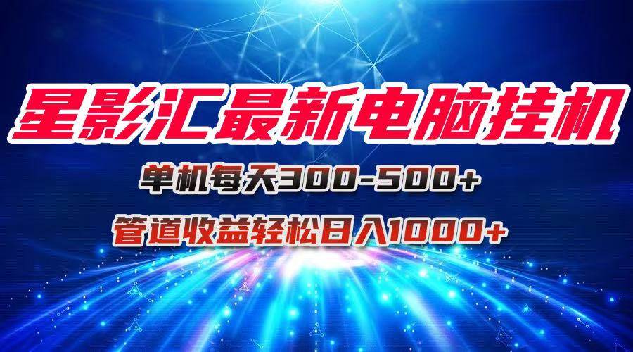 （15003期）星影汇最新电脑挂机单机每天300+团队管道收益轻松日入1000+-领学通