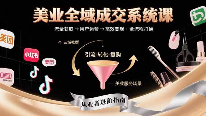 （15650期）美业全域成交系统课程：帮助美业从业者打通从流量获取到高效变现全流程-领学通