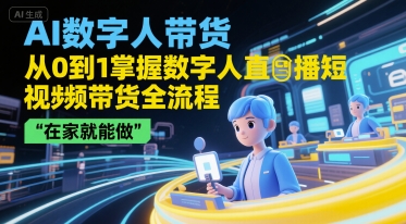 AI数字人带货，从0到1掌握数字人直播短视频带货全流程，在家就能做-领学通