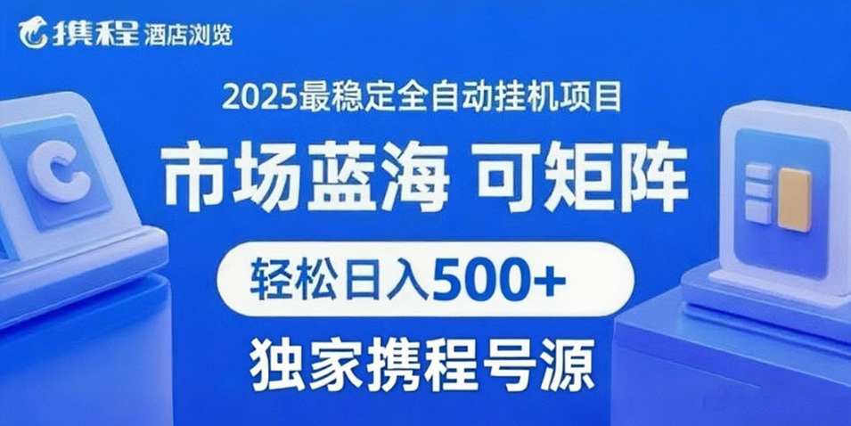携程浏览全自动挂机项目 附号源稳定可矩阵 轻松日入500+-领学通