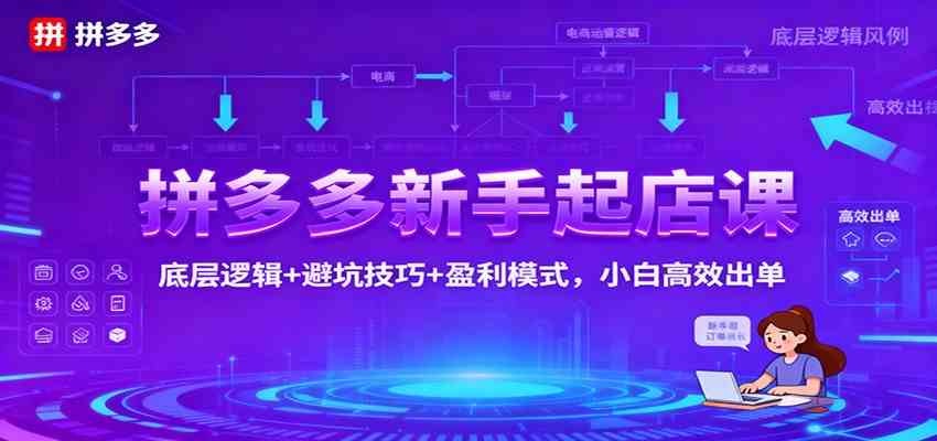 拼多多新手起店课:底层逻辑+避坑技巧+盈利模式,小白高效出单-领学通