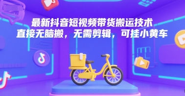 最新抖音短视频带货搬运技术，直接无脑搬，无需剪辑，可挂小黄车-领学通