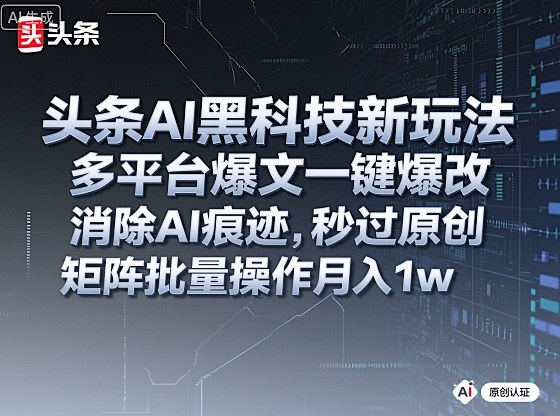 头条AI黑科技新玩法,多平台爆文一键爆改,消除AI痕迹,秒过原创,矩阵批量操作月入1w+【揭秘】-领学通