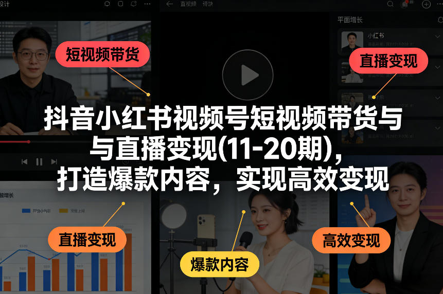 抖音小红书视频号短视频带货与直播变现(10-20期),打造爆款内容,实现高效变现(更新)-领学通