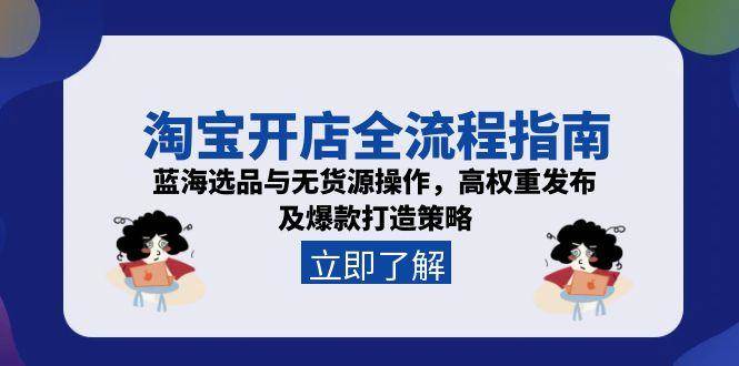 （15134期）淘宝开店全流程指南，蓝海选品与无货源操作，高权重发布及爆款打造策略-领学通