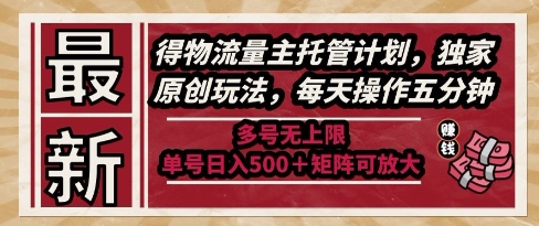最新得物流量主托管计划，独家原创玩法，每天操作五分钟，多号无上限，单号日入5张+矩阵可放大【揭秘】-领学通