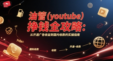 油管(youtube)挣钱全攻略：从开通广告收益到国内收款的实操指南-领学通