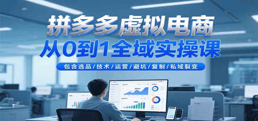 拼多多虚拟电商从0到1全域实操课，包含选品/技术/运营/避坑/复制/私域裂变-领学通