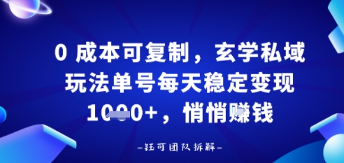 0成本可复制，玄学私域玩法单号每天稳定变现1k+，悄悄做-领学通