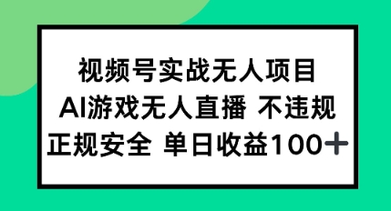 视频号实战无人项目，AI游戏无人直播不违规，正规安全单日收益100+-领学通