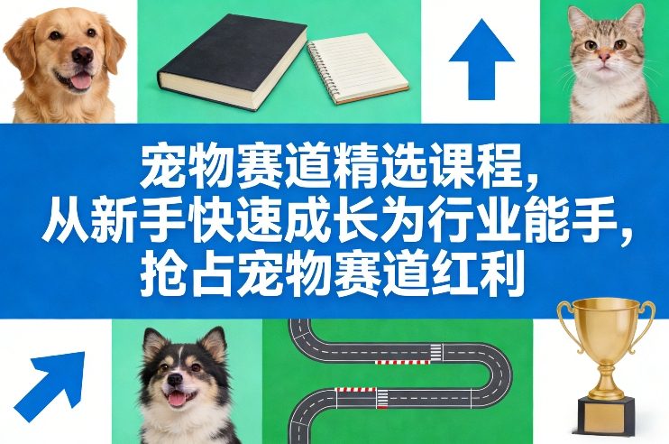 宠物赛道精选课程，从新手快速成长为行业能手，抢占宠物赛道红利-领学通