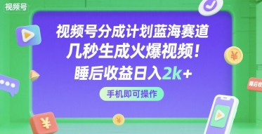 视频号分成计划蓝海赛道，几秒生成火爆视频，睡后收益日入2k+，手机即可操作【揭秘】-领学通