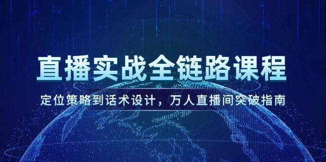 直播实战全链路课程，定位策略到话术设计，万人直播间突破指南-领学通