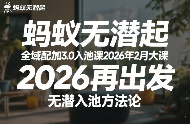 蚂蚁无潜不起全域配抖加3.0入池课2026年2月大课,2026再出发,无潜入池方法论-领学通