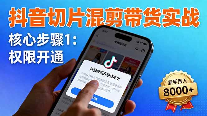 (16319期)抖音切片混剪带货实战:权限开通、商品挂车、混剪手法,新手月入8000+-领学通