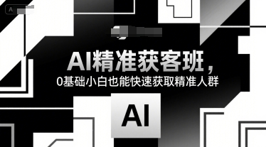 AI精准获客班，0基础小白也能快速获取精准人群-领学通