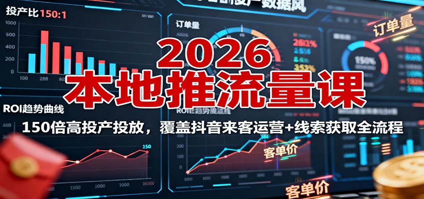 2026本地推流量课:150倍高投产投放,覆盖抖音来客运营+线索获取全流程-领学通