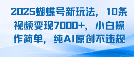2025蝴蝶号新玩法，10条视频变现7k+，小白操作简单，纯AI原创不违规-领学通