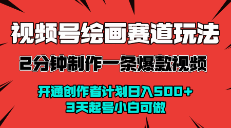 视频号绘画赛道暴力变现玩法，2分钟制作一条爆款视频，开通创作者计划日入多张，3天起号小白可做-领学通