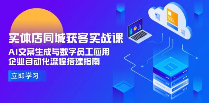 实体店同城获客实战课，AI文案生成与数字员工应用,企业自动化流程搭建指南-领学通
