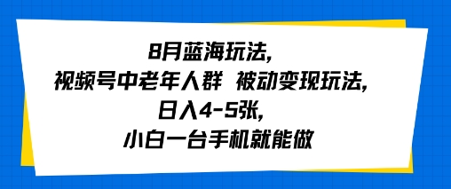 8月蓝海玩法，视频号中老年人群 被动变现玩法，日入4-5张，小白一台手机就能做-领学通