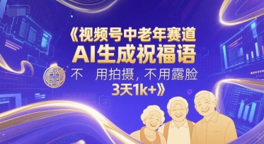 视频号中老年赛道，AI生成祝福语，不用拍摄，不用露脸，3天1k+-领学通