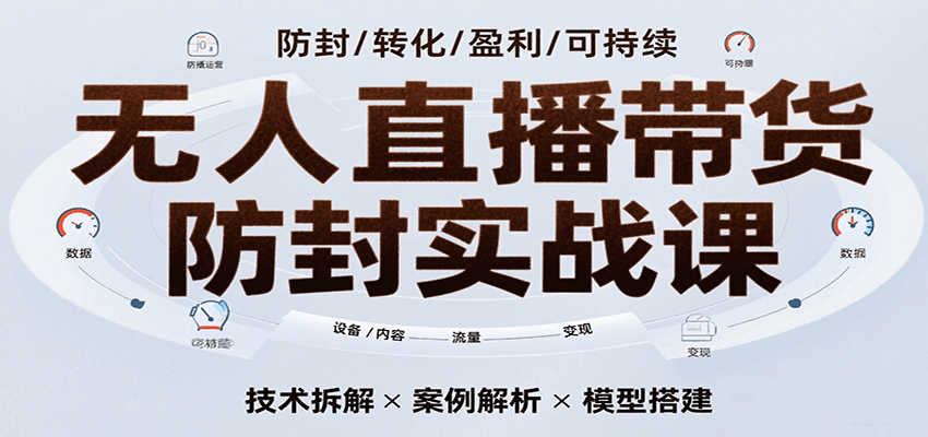 无人直播带货防封实战课，7天掌握高转化直播技术，实现单场GMV破万可持续模型-领学通