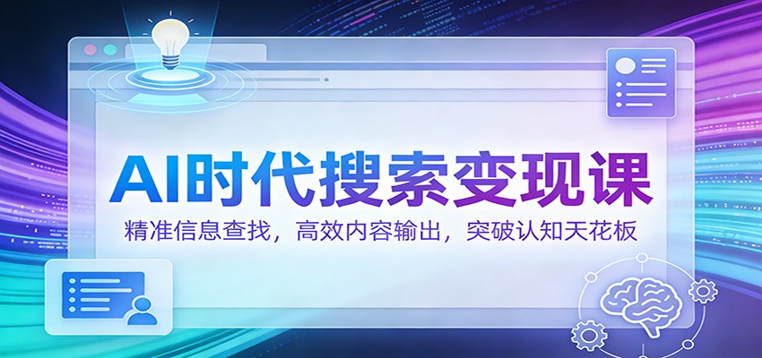 AI时代搜索变现课：精准信息查找，高效内容输出，突破认知天花板-领学通