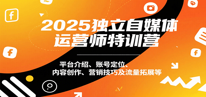 2025独立自媒体运营师特训营：平台介绍、账号定位、内容创作、营销技巧及流量拓展等-领学通
