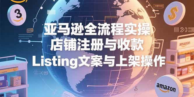 （15349期）亚马逊全流程实操，店铺注册与收款，Listing文案与上架操作-领学通
