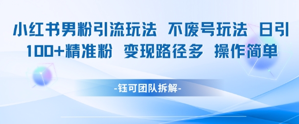 小红书男粉引流玩法不废号玩法日引100男粉变现路径多操作简单-领学通