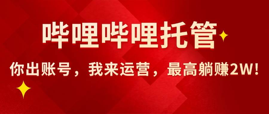 （15817期）【哔哩哔哩托管】AI短视频带货，你出账号，我来运营，最高躺赚2W!-领学通