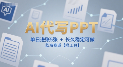 AI代写PPT，单日进账5张+，长久稳定可做，蓝海赛道【附工具】-领学通
