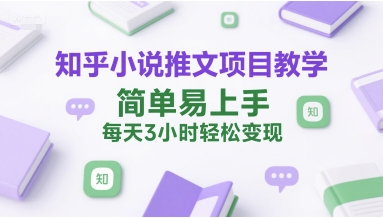 知乎小说推文项目教学，简单易上手，每天3小时轻松变现-领学通