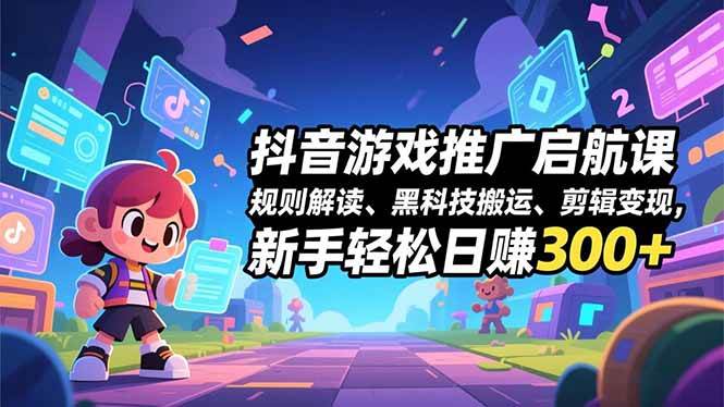 (16798期)抖音游戏推广启航课,规则解读、黑科技搬运、剪辑变现,新手轻松日赚300+-领学通