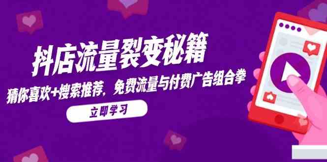 抖店流量裂变秘籍，猜你喜欢，搜索推荐，免费流量与付费广告组合拳-领学通