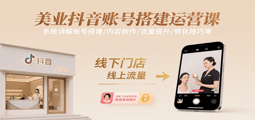 美业抖音账号搭建运营课，系统讲解账号搭建/内容创作/流量提升/转化技巧等-领学通