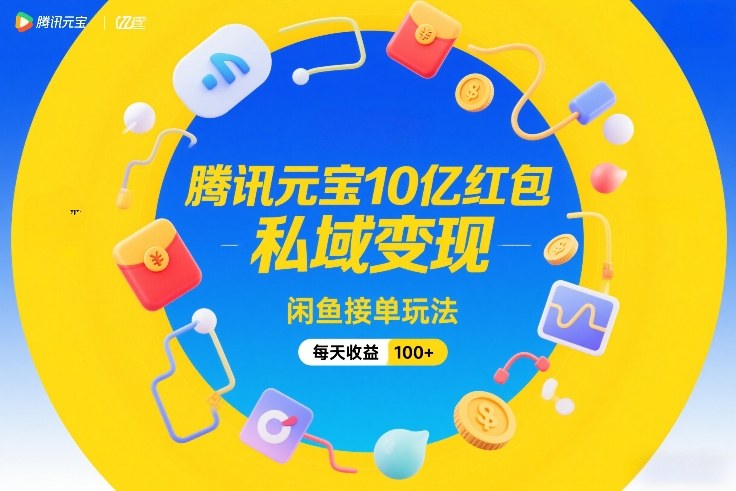腾讯元宝10亿红包,私域变现,闲鱼接单玩法,每天收益100+-领学通