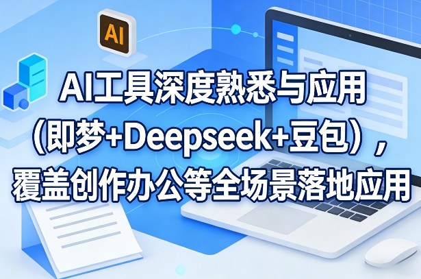 AI工具深度熟悉与应用（即梦+Deepseek+豆包），覆盖创作办公等全场景落地应用-领学通
