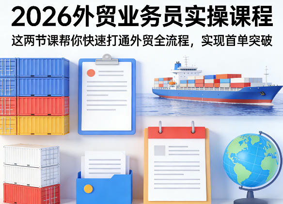 2026外贸业务员实操课程，这两节课帮你快速打通外贸全流程，实现首单突破-领学通