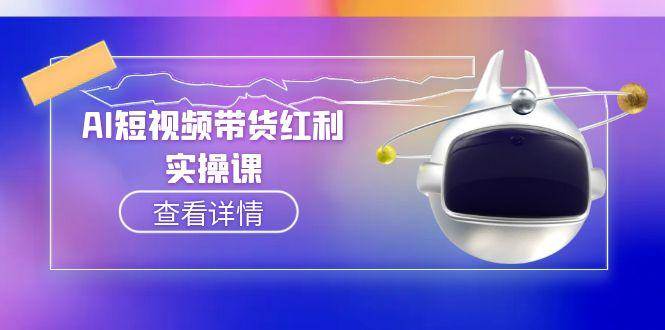 （15137期）AI短视频带货红利实操，抖音算法与流量分配机制，AI辅助脚本生成实操指南-领学通