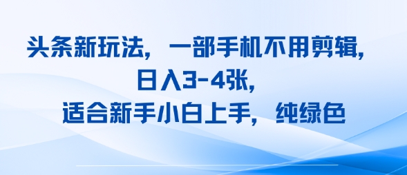 头条新玩法，一部手机不用剪辑，日入3-4张，适合新手小白上手，纯绿色-领学通