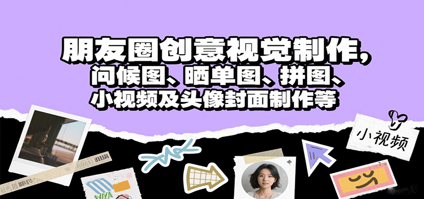 朋友圈创意视觉制作，问候图、晒单图、拼图、小视频及头像封面制作等-领学通